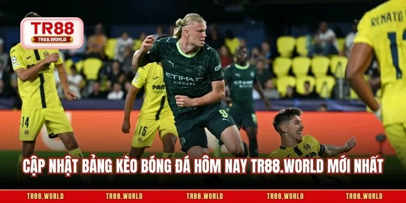 Cập nhật bảng kèo bóng đá hôm nay tr88.world mới nhất
